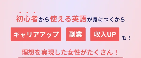 初心者から使える英語が身につくから、キャリアアップ・副業・収入UPも！理想を実現した女性がたくさん！