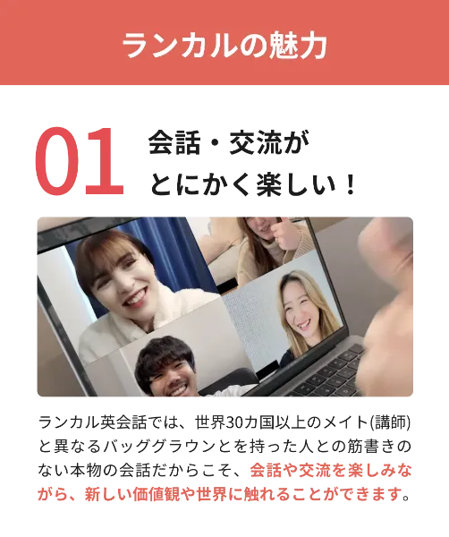 先着200名様限定！ 英会話カフェが使い放題 「生きた英語」 を話せる自信を。英会話カフェLanCul（ランカル）LanCul(ランカル)は月額制の英会話カフェです。 外国人メイトと会話を楽しみながら学ぶことで、 「生きた英語」を「話せる」自信を育みます。 ※東京、神奈川の15店舗と、 オンラインでご利用いただけます