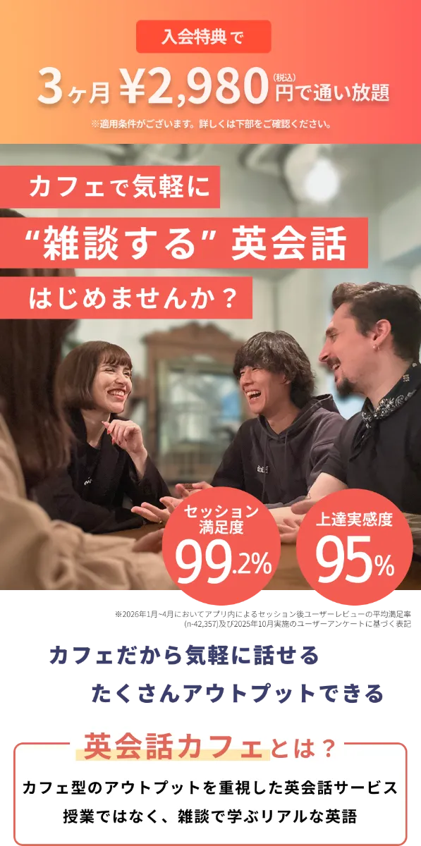 3ヶ月¥2,980で通い放題。カフェで気軽に雑談する英会話。はじめませんか?満足度99.2%。上達実感度95%。カフェだから気軽に話せる。たくさんアウトプットできる。英会話カフェとは、カフェ型のアウトプットを重視した英会話サービス。授業ではなく、雑談で学ぶリアルな英語。
