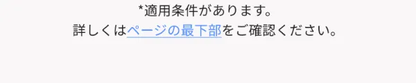 適用条件があります。詳しくはページの最下部をご確認ください。